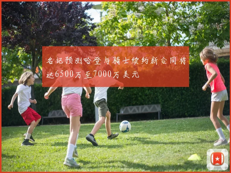 名记预测哈登与骑士续约新合同将达6500万至7000万美元